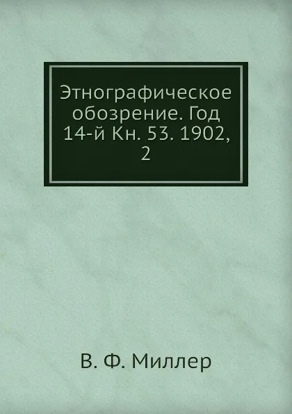 Обложка книги Этнографическое обозрение. Год 14-й Кн. 53. 1902,    2, В. Ф. Миллер