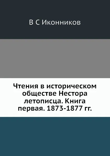 Обложка книги Чтения в историческом обществе Нестора летописца. Книга первая. 1873-1877 гг., В. С. Иконников