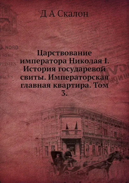 Обложка книги Царствование императора Николая I. История государевой свиты. Императорская главная квартира. Том 3, Д.А. Скалон