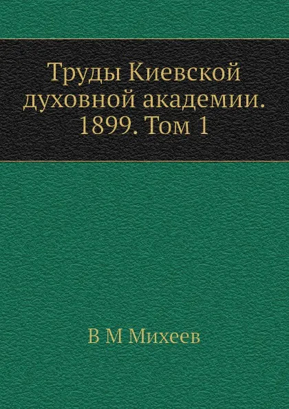 Обложка книги Труды Киевской духовной академии. 1899. Том 1, В.М. Михеев