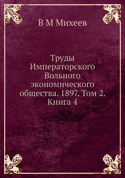 Обложка книги Труды Императорского Вольного экономического общества. 1897. Том 2. Книга 4, В.М. Михеев