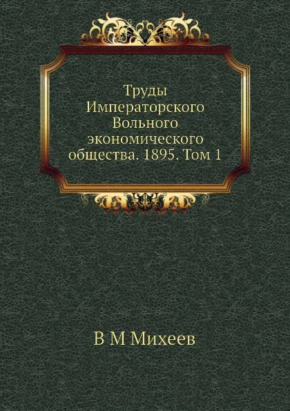 Обложка книги Труды Императорского Вольного экономического общества. 1895. Том 1, В.М. Михеев