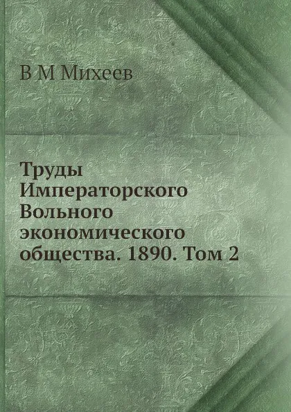 Обложка книги Труды Императорского Вольного экономического общества. 1890. Том 2, В.М. Михеев