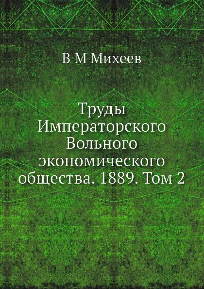 Обложка книги Труды Императорского Вольного экономического общества. 1889. Том 2, В.М. Михеев