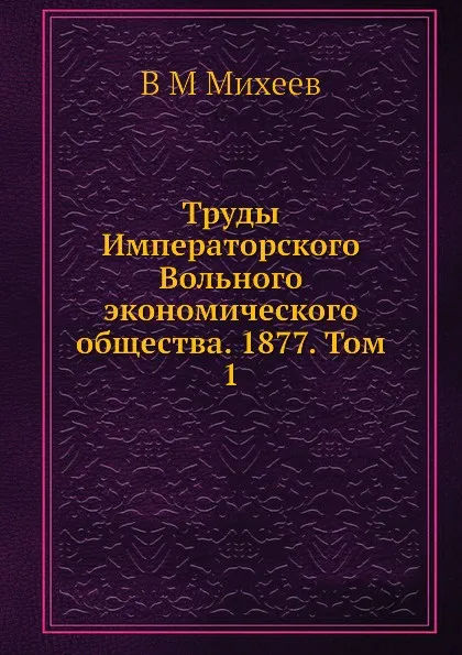 Обложка книги Труды Императорского Вольного экономического общества. 1877. Том 1, В.М. Михеев