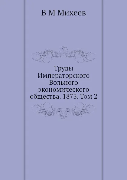 Обложка книги Труды Императорского Вольного экономического общества. 1873. Том 2, В.М. Михеев