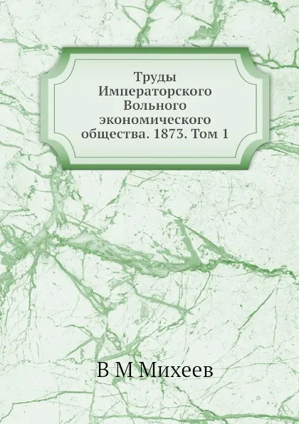 Обложка книги Труды Императорского Вольного экономического общества. 1873. Том 1, В.М. Михеев