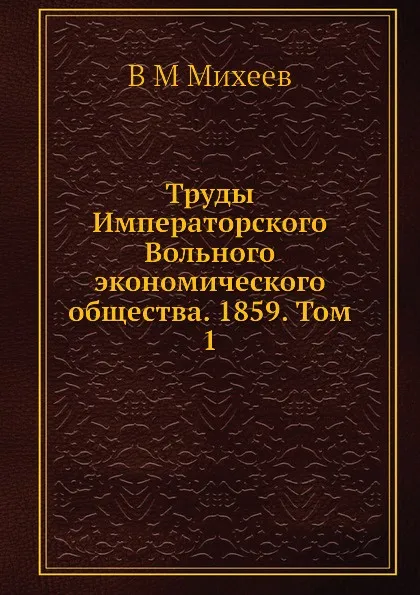 Обложка книги Труды Императорского Вольного экономического общества. 1859. Том 1, В.М. Михеев