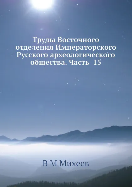 Обложка книги Труды Восточного отделения Императорского Русского археологического общества. Часть  15, В.М. Михеев