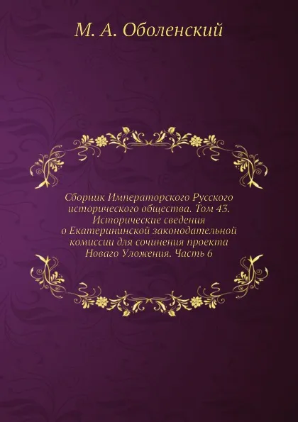 Обложка книги Сборник Императорского Русского исторического общества. Том 43. Исторические сведения о Екатерининской законодательной комиссии для сочинения проекта Новаго Уложения. Часть 6, М. А. Оболенский