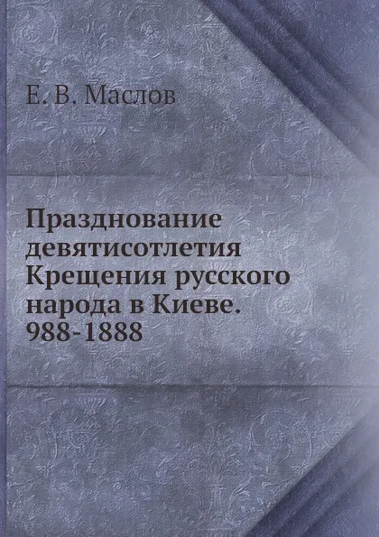 Обложка книги Празднование девятисотлетия Крещения русского народа в Киеве. 988-1888, Е.В. Маслов