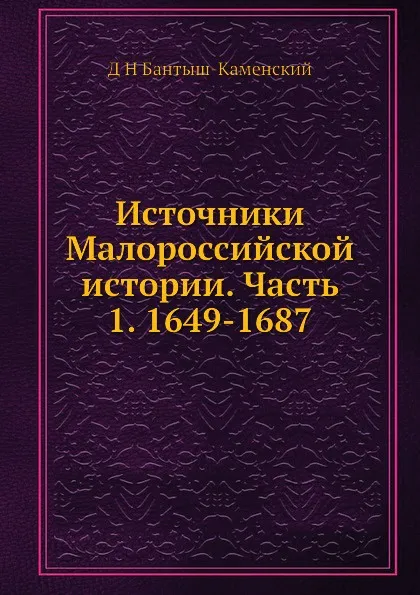 Обложка книги Источники Малороссийской истории. Часть 1. 1649-1687, Д. Н. Бантыш-Каменский