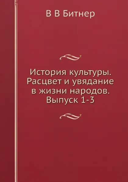 Обложка книги История культуры. Расцвет и увядание в жизни народов. Выпуск 1-3, В.В. Битнер