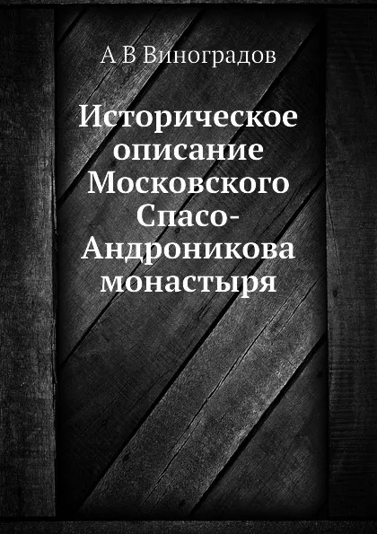 Обложка книги Историческое описание Московского Спасо-Андроникова монастыря, А. В. Виноградов