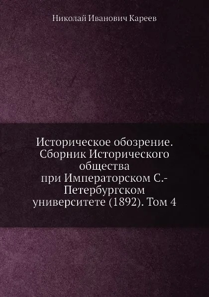 Обложка книги Историческое обозрение. Сборник Исторического общества при Императорском С.-Петербургском университете (1892). Том 4, Н. И. Кареев