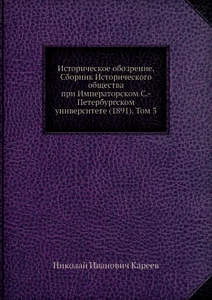 Обложка книги Историческое обозрение. Сборник Исторического общества при Императорском С.-Петербургском университете (1891). Том 3, Н. И. Кареев