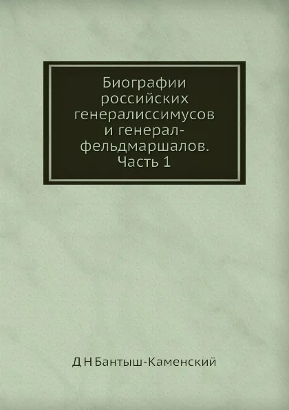 Обложка книги Биографии российских генералиссимусов и генерал-фельдмаршалов. Часть 1, Д. Н. Бантыш-Каменский