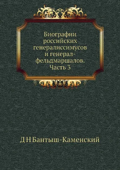 Обложка книги Биографии российских генералиссимусов и генерал-фельдмаршалов. Часть 3, Д. Н. Бантыш-Каменский