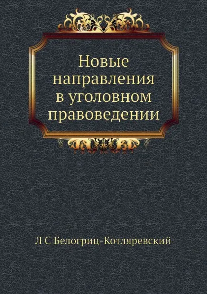Обложка книги Новые направления в уголовном правоведении, Л.С. Белогриц-Котляревский