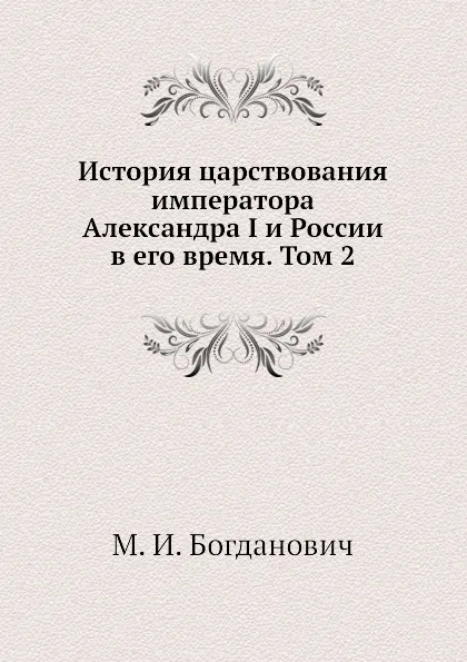 Обложка книги История царствования императора Александра I и России в его время. Том 2, М. И. Богданович