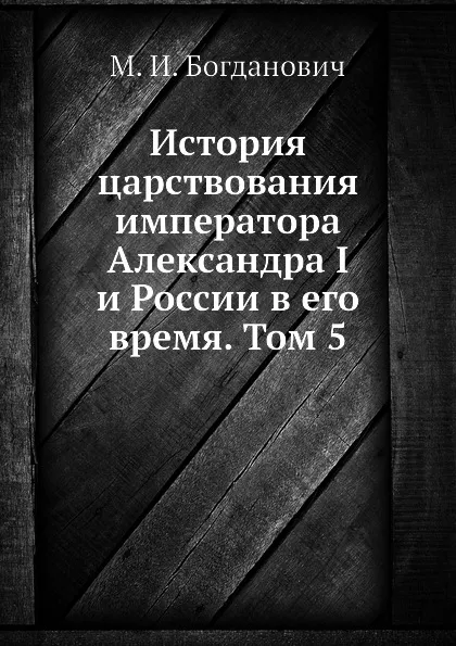 Обложка книги История царствования императора Александра I и России в его время. Том 5, М. И. Богданович