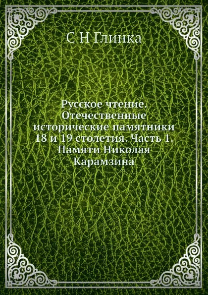 Обложка книги Русское чтение. Отечественные исторические памятники 18 и 19 столетия. Часть 1. Памяти Николая Карамзина, С. Н. Глинка