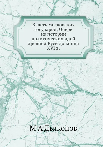 Обложка книги Власть московских государей. Очерк из истории политических идей древней Руси до конца XVI в., М. А. Дьяконов