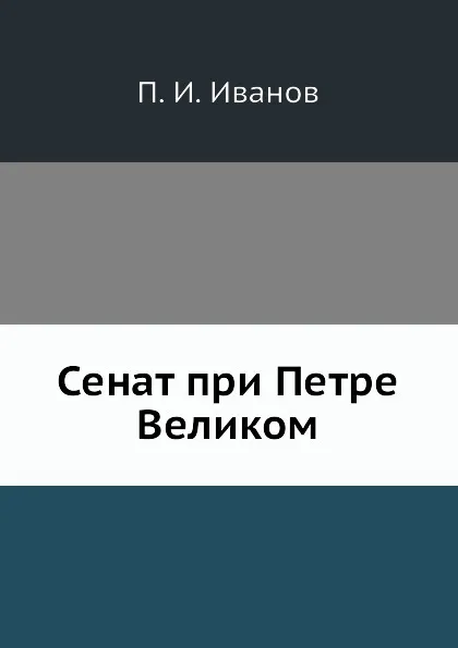 Обложка книги Сенат при Петре Великом, П. И. Иванов