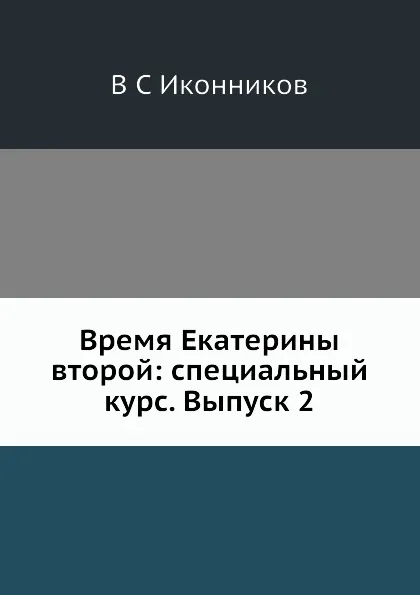 Обложка книги Время Екатерины второй: специальный курс. Выпуск 2, В. С. Иконников