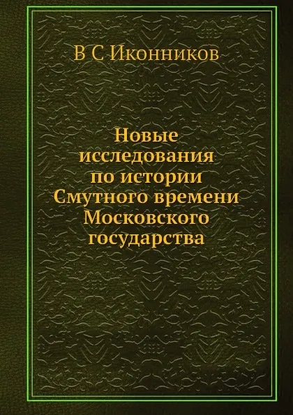 Обложка книги Новые исследования по истории Смутного времени Московского государства, В. С. Иконников