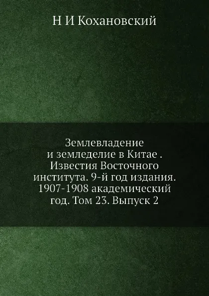 Обложка книги Землевладение и земледелие в Китае . Известия Восточного института. 9-й год издания. 1907-1908 академический год. Том 23. Выпуск 2, Н.И. Кохановский