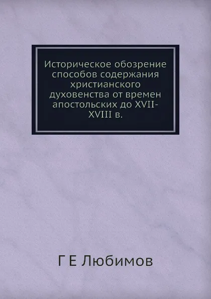 Обложка книги Историческое обозрение способов содержания христианского духовенства от времен апостольских до XVII-XVIII в., Г.Е. Любимов