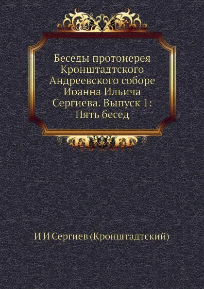 Обложка книги Беседы протоиерея Кронштадтского Андреевского соборе Иоанна Ильича Сергиева. Выпуск 1: Пять бесед, И. И. Сергиев (Кронштадтский)