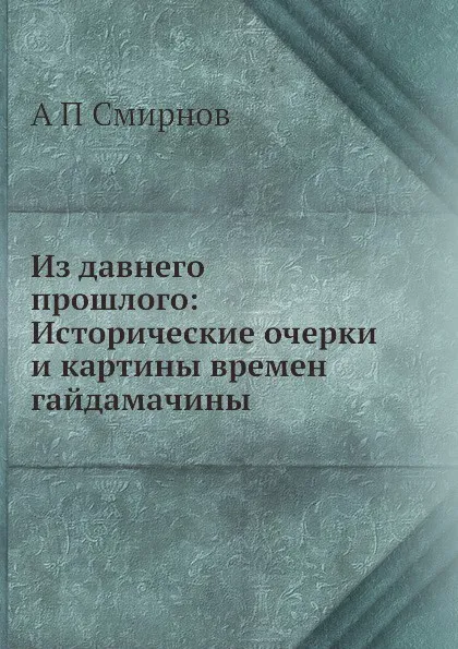 Обложка книги Из давнего прошлого: Исторические очерки и картины времен гайдамачины, А.П. Смирнов