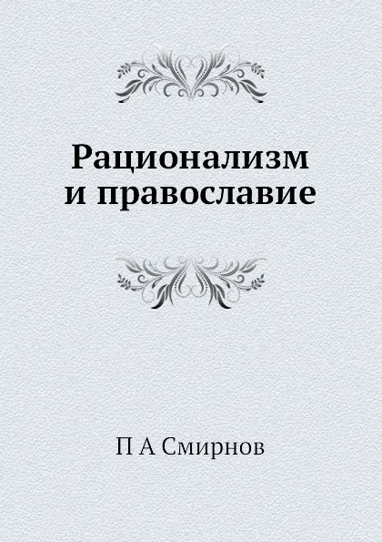 Обложка книги Рационализм и православие, П.А. Смирнов