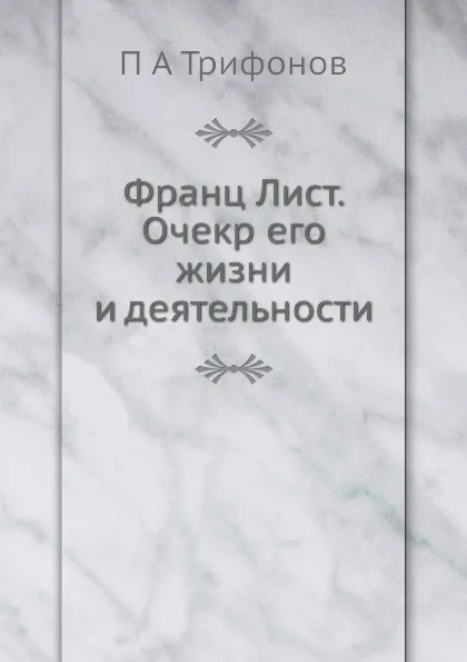 Обложка книги Франц Лист. Очекр его жизни и деятельности, П.А. Трифонов