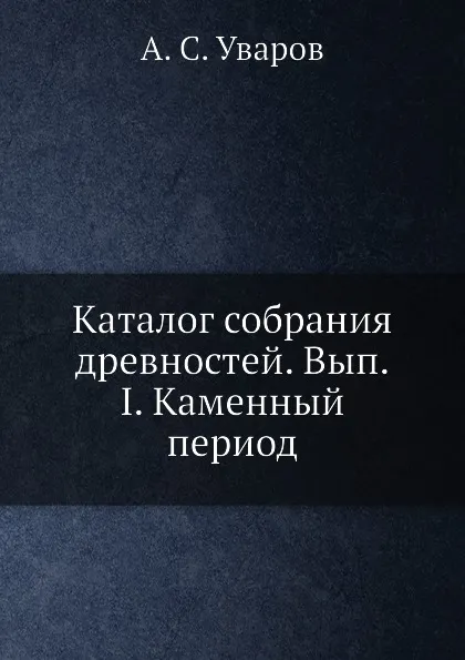 Обложка книги Каталог собрания древностей. Вып.I. Каменный период, А. С. Уваров