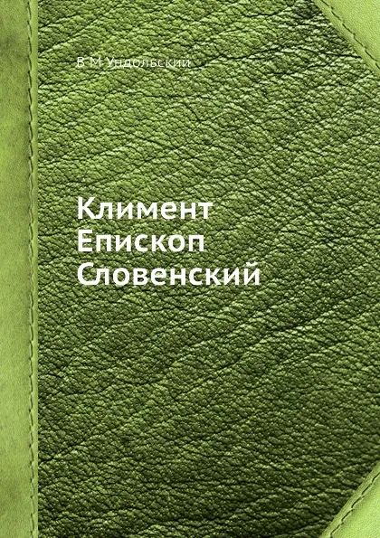 Обложка книги Климент Епископ Словенский, В.М. Ундольский