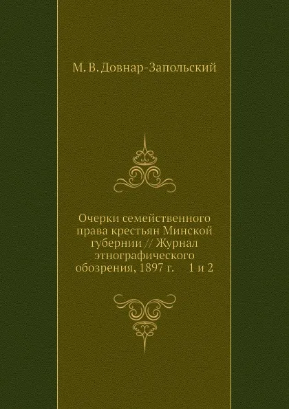 Обложка книги Очерки семейственного права крестьян Минской губернии // Журнал этнографического обозрения, 1897 г.     1 и 2, М.В. Довнар-Запольский