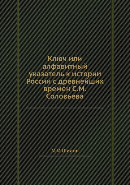 Обложка книги Ключ или алфавитный указатель к истории России с древнейших времен С.М.Соловьева, М.И. Шилов