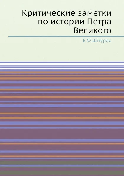 Обложка книги Критические заметки по истории Петра Великого, Е.Ф. Шмурло