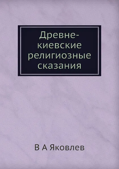 Обложка книги Древне-киевские религиозные сказания, В. А. Яковлев