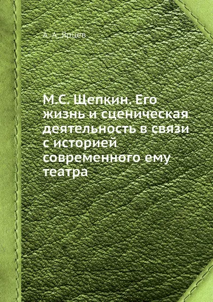 Обложка книги М.С. Щепкин. Его жизнь и сценическая деятельность в связи с историей современного ему театра, А.А. Ярцев