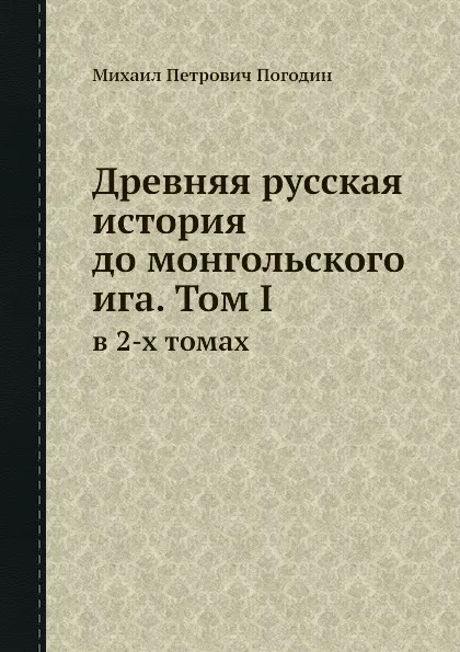 Обложка книги Древняя русская история до монгольского ига. Том I. в 2-х томах, М. П. Погодин