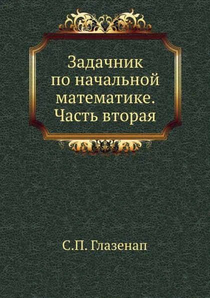 Обложка книги Задачник по начальной математике. Часть вторая, С. П. Глазенап