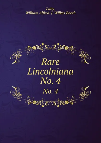 Обложка книги Rare Lincolniana. No. 4, William Alfred. J. Wilkes Booth Luby