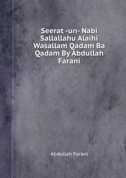 Обложка книги Seerat -un- Nabi Sallallahu Alaihi Wasallam Qadam Ba Qadam By Abdullah Farani, Abdullah Farani