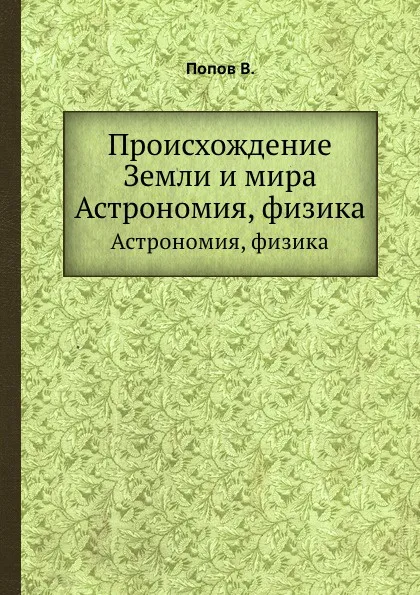 Обложка книги Происхождение Земли и мира. Астрономия, физика, В. Попов