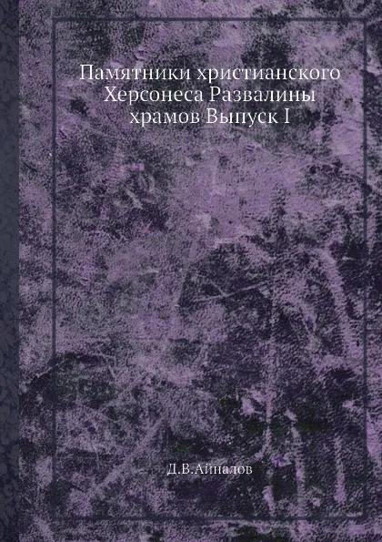 Обложка книги Памятники христианского Херсонеса Развалины храмов Выпуск I, Д.В. Айналов