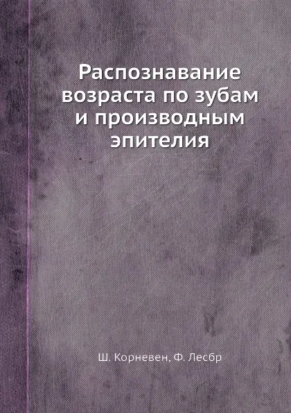 Обложка книги Распознавание возраста по зубам и производным эпителия, Ш. Корневен